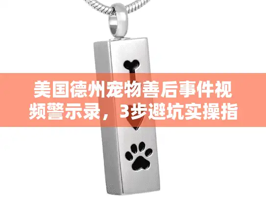 美国德州宠物善后事件视频警示录,3步避坑实操指南 美国德州宠物善后事件视频警示录,3步避坑实操指南