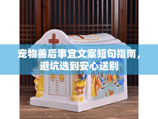 宠物善后事宜文案短句指南,避坑选到安心送别 宠物善后事宜文案短句指南,避坑选到安心送别