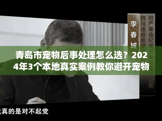 青岛市宠物后事处理怎么选?2024年3个本地真实案例教你避开宠物殡葬坑 青岛市宠物后事处理怎么选?2024年3个本地真实案例教你避开宠物殡葬坑