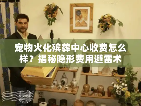 宠物火化殡葬中心收费怎么样？揭秘隐形费用避雷术