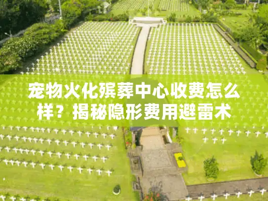 宠物火化殡葬中心收费怎么样？揭秘隐形费用避雷术