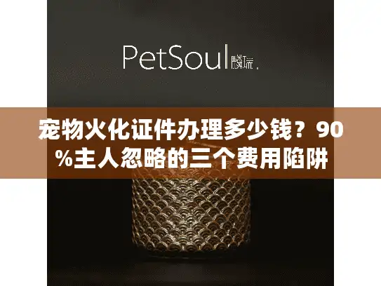 宠物火化证件办理多少钱？90%主人忽略的三个费用陷阱