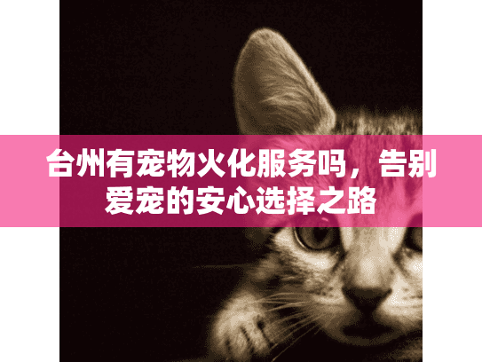台州有宠物火化服务吗，告别爱宠的安心选择之路