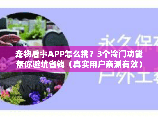 宠物后事APP怎么挑?3个冷门功能帮你避坑省钱(真实用户亲测有效) 宠物后事APP怎么挑?3个冷门功能帮你避坑省钱(真实用户亲测有效)