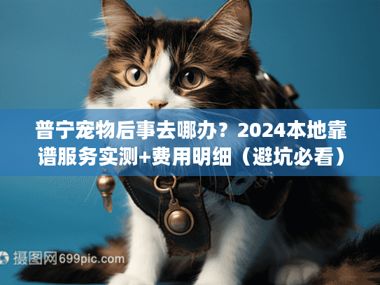 普宁宠物后事去哪办?2024本地靠谱服务实测+费用明细(避坑必看) 普宁宠物后事去哪办?2024本地靠谱服务实测+费用明细(避坑必看)