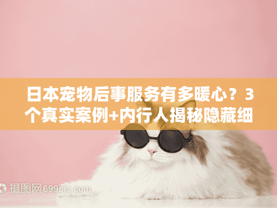 日本宠物后事服务有多暖心？3个真实案例+内行人揭秘隐藏细节
