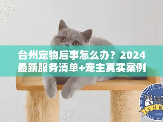 台州宠物后事怎么办?2024最新服务清单+宠主真实案例全揭秘 台州宠物后事怎么办?2024最新服务清单+宠主真实案例全揭秘