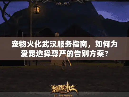 宠物火化武汉服务指南，如何为爱宠选择尊严的告别方案？