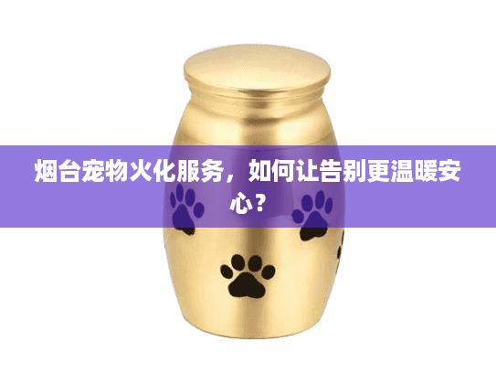 烟台宠物火化服务，如何让告别更温暖安心？