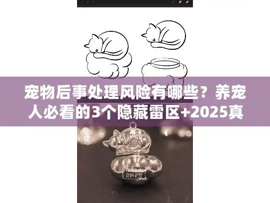 宠物后事处理风险有哪些?养宠人必看的3个隐藏雷区+2025真实案例拆解 宠物后事处理风险有哪些?养宠人必看的3个隐藏雷区+2025真实案例拆解