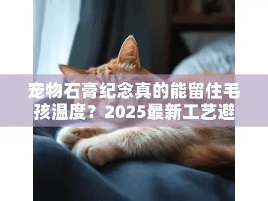 宠物石膏纪念真的能留住毛孩温度？2025最新工艺避坑全攻略
