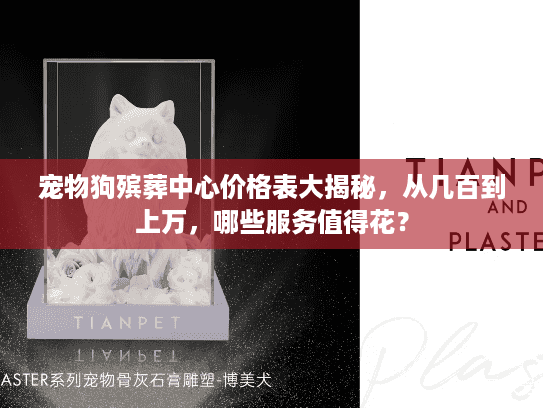 宠物狗殡葬中心价格表大揭秘，从几百到上万，哪些服务值得花？