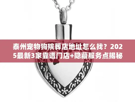 泰州宠物狗殡葬店地址怎么找？2025最新3家靠谱门店+隐藏服务点揭秘