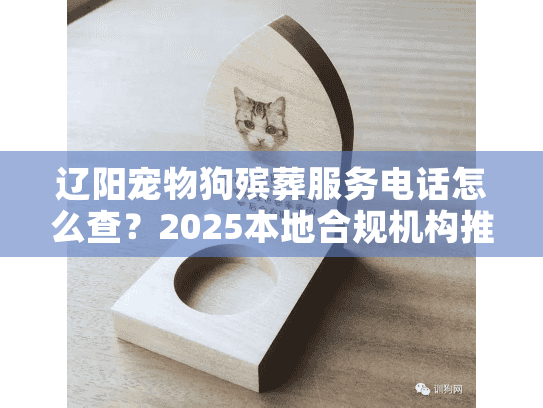 辽阳宠物狗殡葬服务电话怎么查?2025本地合规机构推荐+全程流程揭秘 辽阳宠物狗殡葬服务电话怎么查?2025本地合规机构推荐+全程流程揭秘