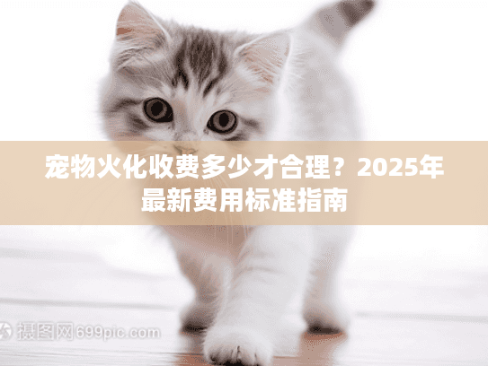 宠物火化收费多少才合理?2025年最新费用标准指南 宠物火化收费多少才合理?2025年最新费用标准指南