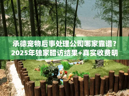 承德宠物后事处理公司哪家靠谱?2025年独家暗访结果+真实收费明细 承德宠物后事处理公司哪家靠谱?2025年独家暗访结果+真实收费明细
