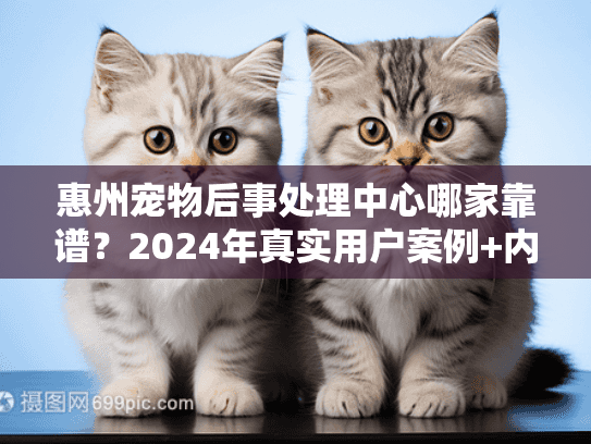 惠州宠物后事处理中心哪家靠谱？2024年真实用户案例+内行人避坑建议