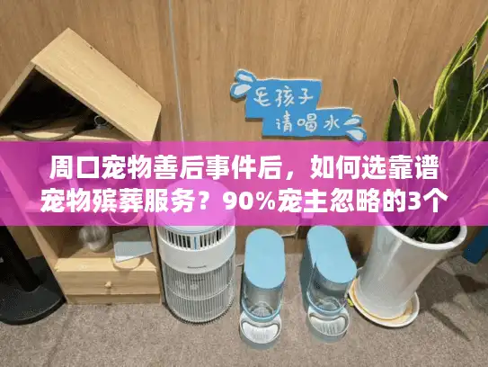 周口宠物善后事件后，如何选靠谱宠物殡葬服务？90%宠主忽略的3个坑