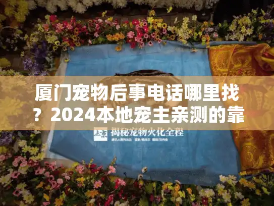 厦门宠物后事电话哪里找？2024本地宠主亲测的靠谱服务全解析