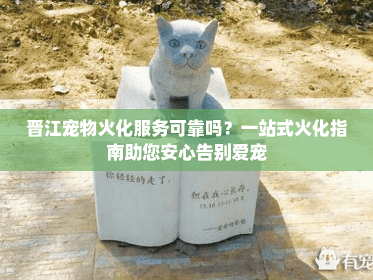 晋江宠物火化服务可靠吗？一站式火化指南助您安心告别爱宠