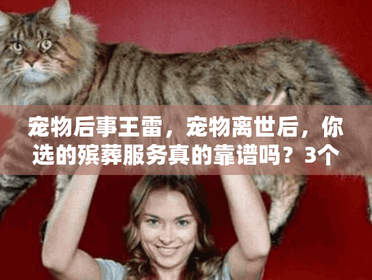 宠物后事王雷，宠物离世后，你选的殡葬服务真的靠谱吗？3个血泪案例揭露行业真相