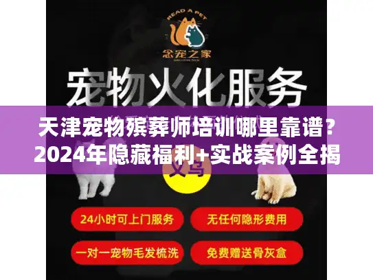 天津宠物殡葬师培训哪里靠谱？2024年隐藏福利+实战案例全揭秘