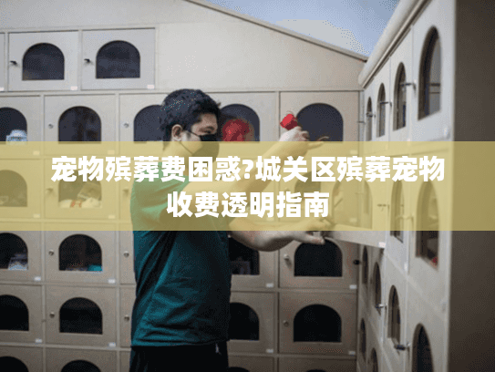宠物殡葬费困惑?城关区殡葬宠物收费透明指南