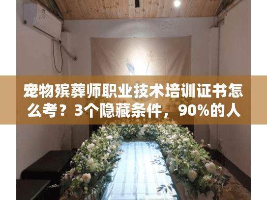 宠物殡葬师职业技术培训证书怎么考？3个隐藏条件，90%的人不知道！