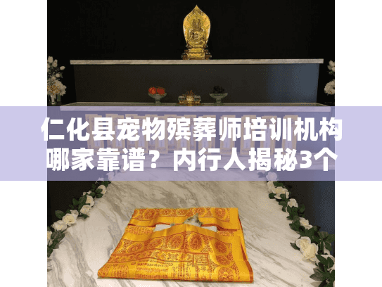 仁化县宠物殡葬师培训机构哪家靠谱?内行人揭秘3个选校避坑技巧+真实案例 仁化县宠物殡葬师培训机构哪家靠谱?内行人揭秘3个选校避坑技巧+真实案例