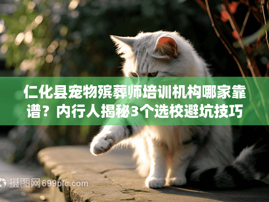 仁化县宠物殡葬师培训机构哪家靠谱?内行人揭秘3个选校避坑技巧+真实案例 仁化县宠物殡葬师培训机构哪家靠谱?内行人揭秘3个选校避坑技巧+真实案例