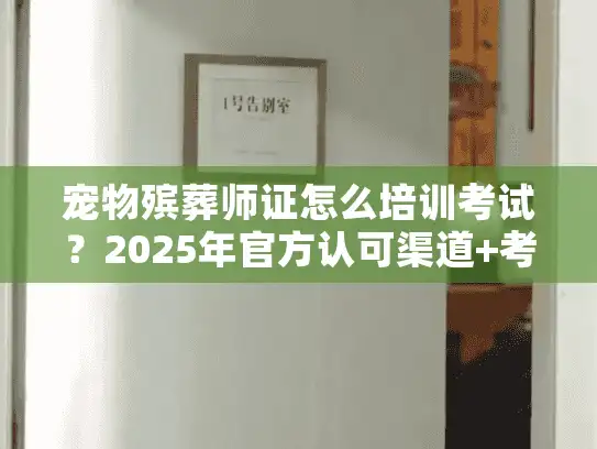 宠物殡葬师证怎么培训考试？2025年官方认可渠道+考试全流程揭秘