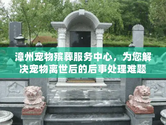漳州宠物殡葬服务中心，为您解决宠物离世后的后事处理难题
