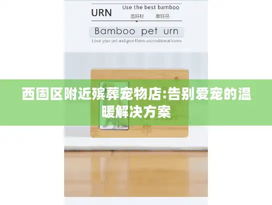 西固区附近殡葬宠物店:告别爱宠的温暖解决方案 西固区附近殡葬宠物店:告别爱宠的温暖解决方案