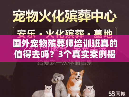 国外宠物殡葬师培训班真的值得去吗?3个真实案例揭露行业进阶真相 国外宠物殡葬师培训班真的值得去吗?3个真实案例揭露行业进阶真相