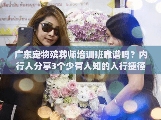 广东宠物殡葬师培训班靠谱吗？内行人分享3个少有人知的入行捷径