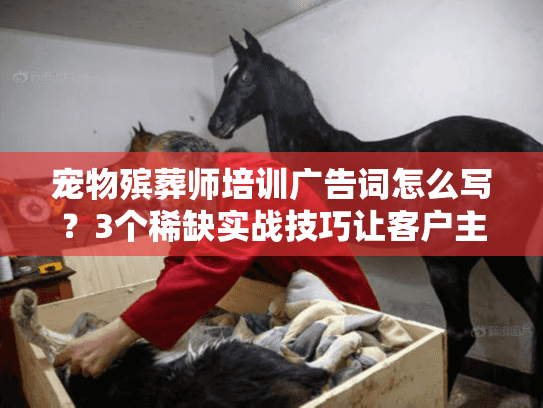 宠物殡葬师培训广告词怎么写？3个稀缺实战技巧让客户主动找你！