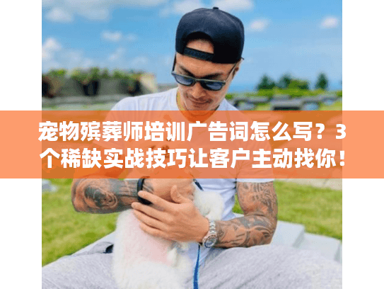 宠物殡葬师培训广告词怎么写？3个稀缺实战技巧让客户主动找你！