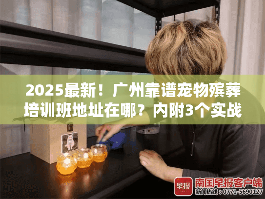 2025最新！广州靠谱宠物殡葬培训班地址在哪？内附3个实战案例避坑指南