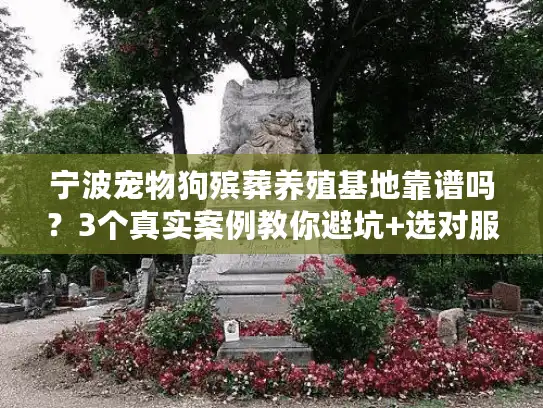 宁波宠物狗殡葬养殖基地靠谱吗？3个真实案例教你避坑+选对服务