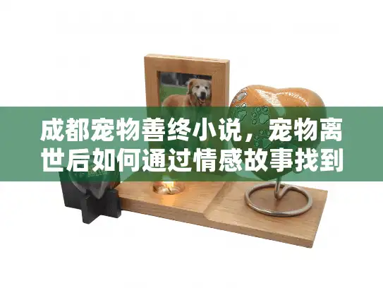 成都宠物善终小说，宠物离世后如何通过情感故事找到安心善终服务？