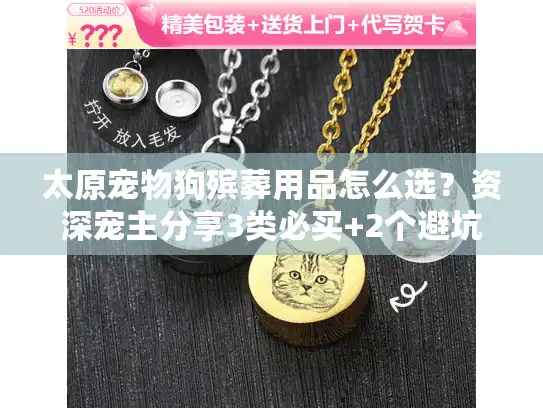 太原宠物狗殡葬用品怎么选?资深宠主分享3类必买+2个避坑技巧 太原宠物狗殡葬用品怎么选?资深宠主分享3类必买+2个避坑技巧