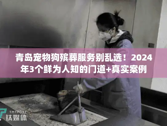 青岛宠物狗殡葬服务别乱选!2024年3个鲜为人知的门道+真实案例 青岛宠物狗殡葬服务别乱选!2024年3个鲜为人知的门道+真实案例