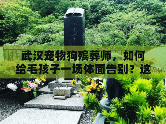武汉宠物狗殡葬师,如何给毛孩子一场体面告别?这些行业内幕90%的人不知道 武汉宠物狗殡葬师,如何给毛孩子一场体面告别?这些行业内幕90%的人不知道