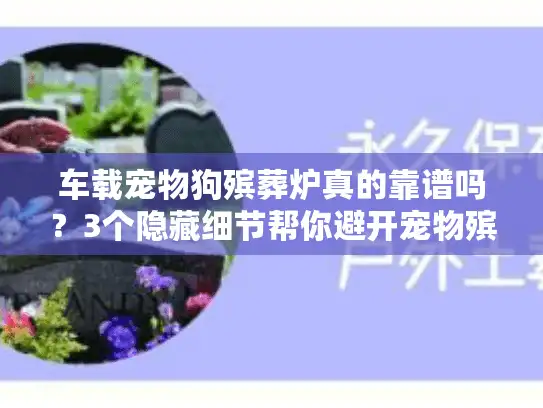 车载宠物狗殡葬炉真的靠谱吗?3个隐藏细节帮你避开宠物殡葬服务的坑 车载宠物狗殡葬炉真的靠谱吗?3个隐藏细节帮你避开宠物殡葬服务的坑