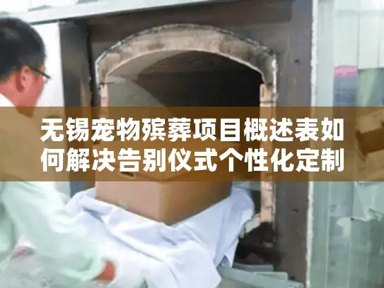 无锡宠物殡葬项目概述表如何解决告别仪式个性化定制难题?