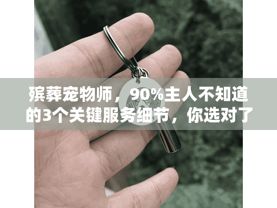 殡葬宠物师，90%主人不知道的3个关键服务细节，你选对了吗？