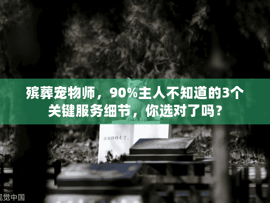 殡葬宠物师，90%主人不知道的3个关键服务细节，你选对了吗？