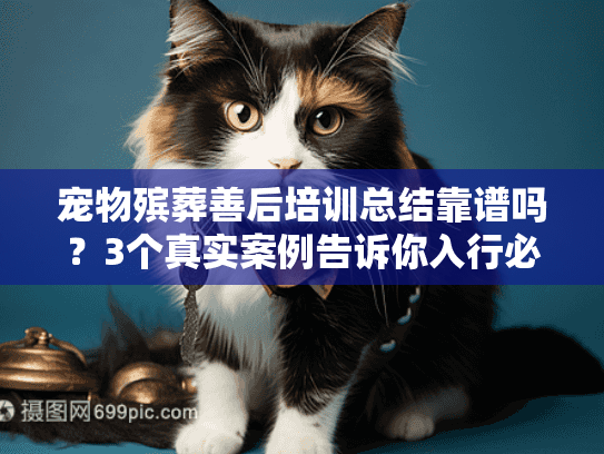 宠物殡葬善后培训总结靠谱吗？3个真实案例告诉你入行必学的核心技能！