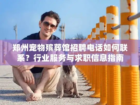 郑州宠物殡葬馆招聘电话如何联系？行业服务与求职信息指南