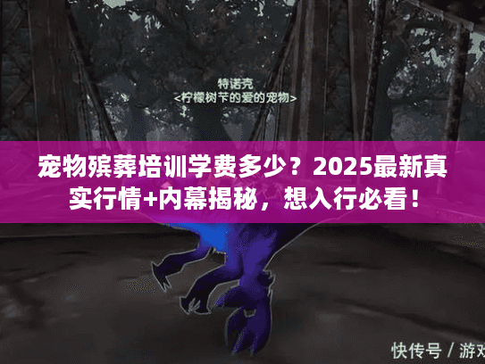宠物殡葬培训学费多少?2025最新真实行情+内幕揭秘,想入行必看! 宠物殡葬培训学费多少?2025最新真实行情+内幕揭秘,想入行必看!